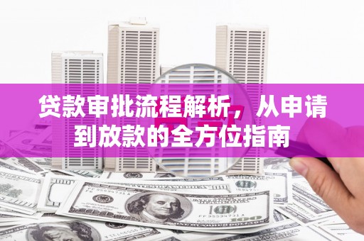 福安贷款审批流程解析，从申请到放款的全方位指南