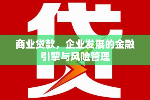 福安商业贷款，企业发展的金融引擎与风险管理