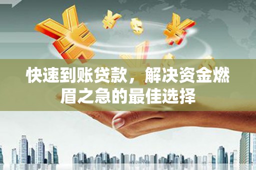 福安快速到账贷款，解决资金燃眉之急的最佳选择