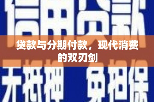 福安贷款与分期付款，现代消费的双刃剑