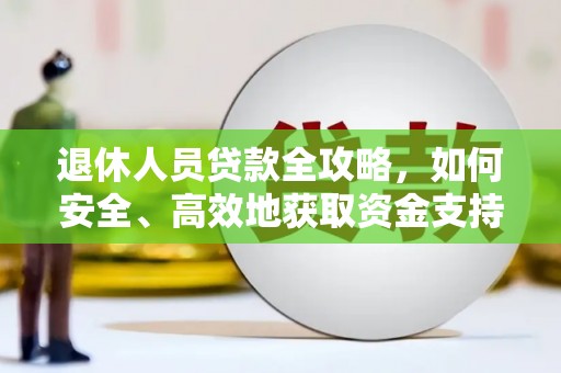 福安退休人员贷款全攻略，如何安全、高效地获取资金支持