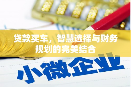 福安贷款买车，智慧选择与财务规划的完美结合