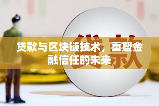 福安贷款与区块链技术，重塑金融信任的未来