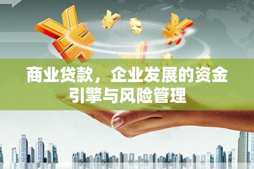 福安商业贷款，企业发展的资金引擎与风险管理