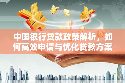 福安中国银行贷款政策解析，如何高效申请与优化贷款方案