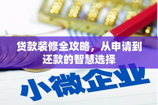 福安贷款装修全攻略，从申请到还款的智慧选择