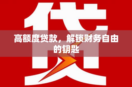 福安高额度贷款，解锁财务自由的钥匙