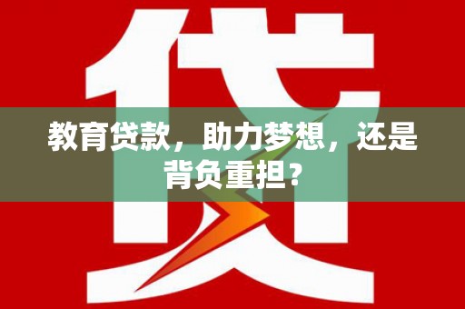 福安教育贷款，助力梦想，还是背负重担？