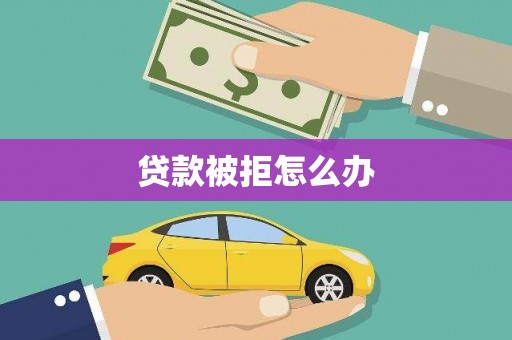 福安贷款被拒怎么办