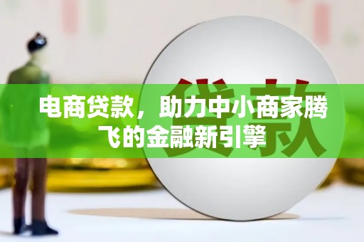 福安电商贷款，助力中小商家腾飞的金融新引擎