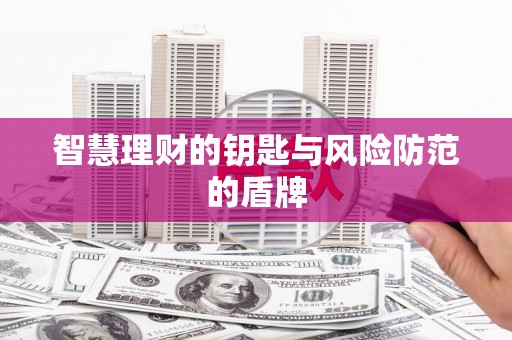 福安智慧理财的钥匙与风险防范的盾牌