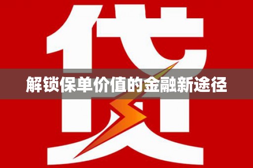 福安解锁保单价值的金融新途径