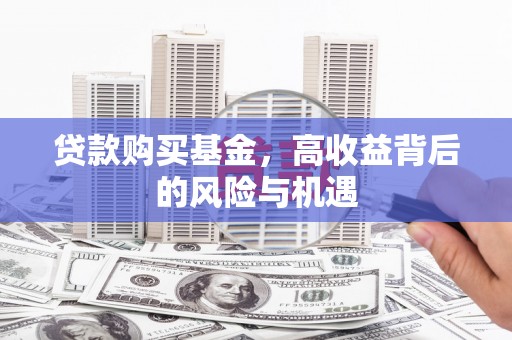 福安贷款购买基金，高收益背后的风险与机遇