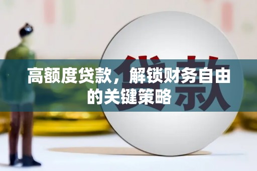 福安高额度贷款，解锁财务自由的关键策略