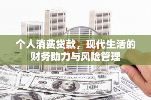 福安个人消费贷款，现代生活的财务助力与风险管理