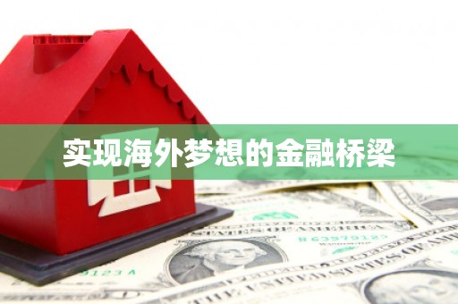 福安实现海外梦想的金融桥梁