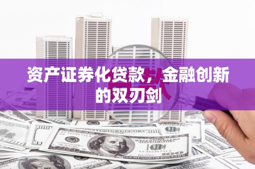 福安资产证券化贷款，金融创新的双刃剑