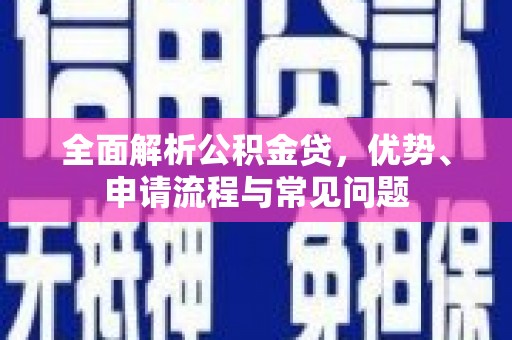 福安全面解析公积金贷，优势、申请流程与常见问题