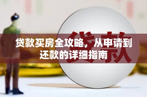 福安贷款买房全攻略，从申请到还款的详细指南