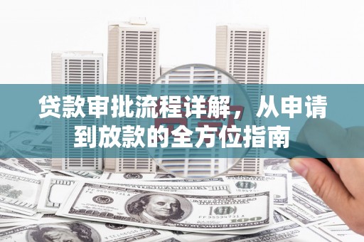 福安贷款审批流程详解，从申请到放款的全方位指南