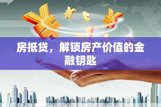 福安房抵贷，解锁房产价值的金融钥匙