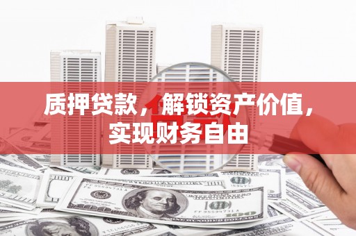 福安质押贷款，解锁资产价值，实现财务自由