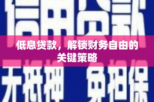 福安低息贷款，解锁财务自由的关键策略