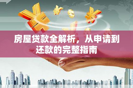 福安房屋贷款全解析，从申请到还款的完整指南