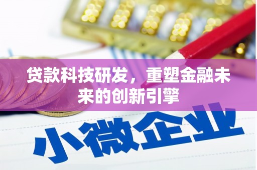 福安贷款科技研发，重塑金融未来的创新引擎