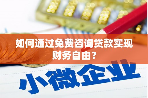 福安如何通过免费咨询贷款实现财务自由？