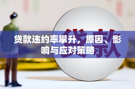 福安贷款违约率攀升，原因、影响与应对策略