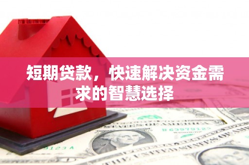 福安短期贷款，快速解决资金需求的智慧选择