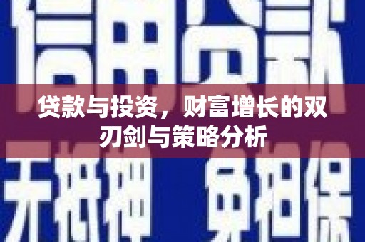 福安贷款与投资，财富增长的双刃剑与策略分析
