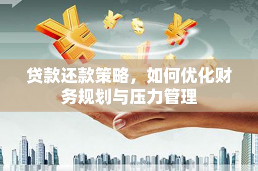 福安贷款还款策略，如何优化财务规划与压力管理