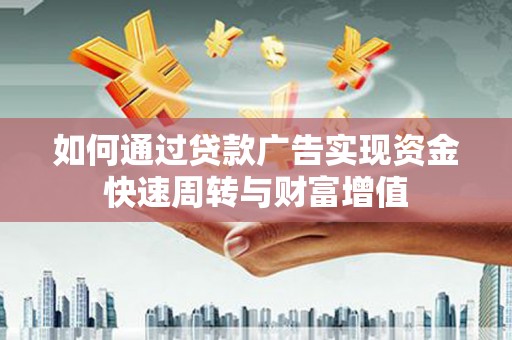 福安如何通过贷款广告实现资金快速周转与财富增值