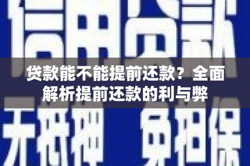 福安贷款能不能提前还款？全面解析提前还款的利与弊