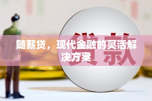 福安随薪贷，现代金融的灵活解决方案