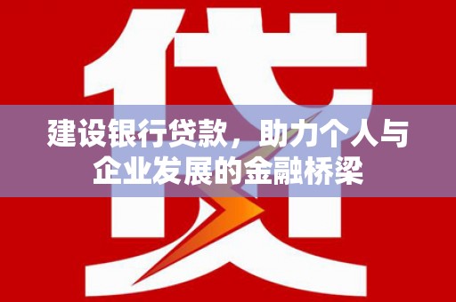 福安建设银行贷款，助力个人与企业发展的金融桥梁