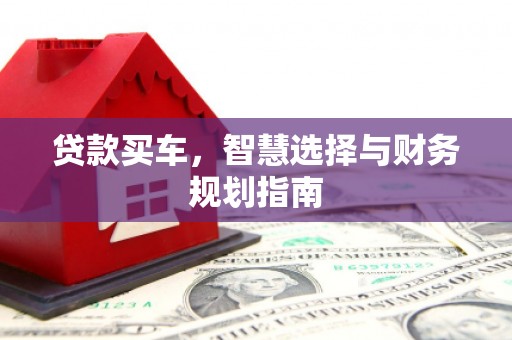 福安贷款买车，智慧选择与财务规划指南
