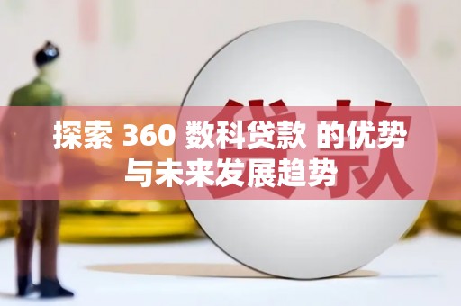 福安探索 360 数科贷款 的优势与未来发展趋势