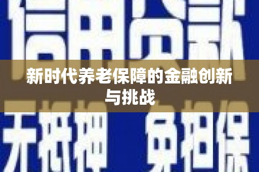 福安新时代养老保障的金融创新与挑战