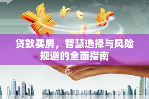福安贷款买房，智慧选择与风险规避的全面指南