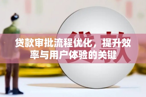 福安贷款审批流程优化，提升效率与用户体验的关键