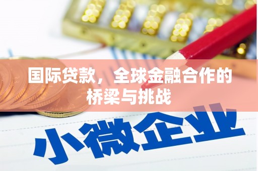 福安国际贷款，全球金融合作的桥梁与挑战