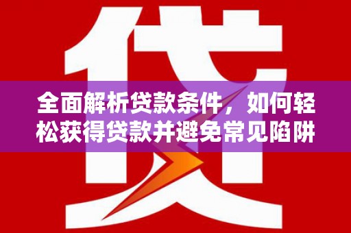 福安全面解析贷款条件，如何轻松获得贷款并避免常见陷阱