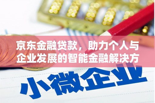 福安京东金融贷款，助力个人与企业发展的智能金融解决方案