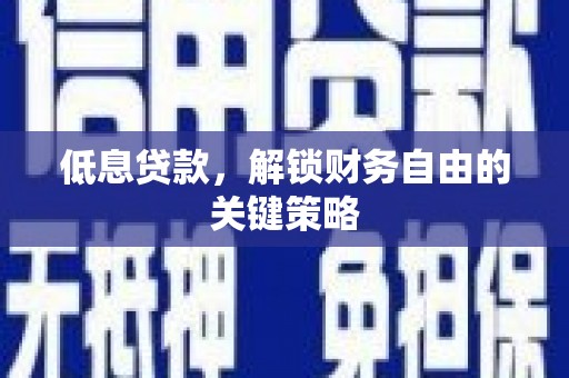 福安低息贷款，解锁财务自由的关键策略