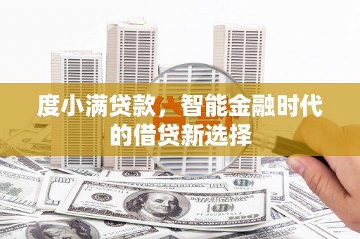 福安度小满贷款，智能金融时代的借贷新选择
