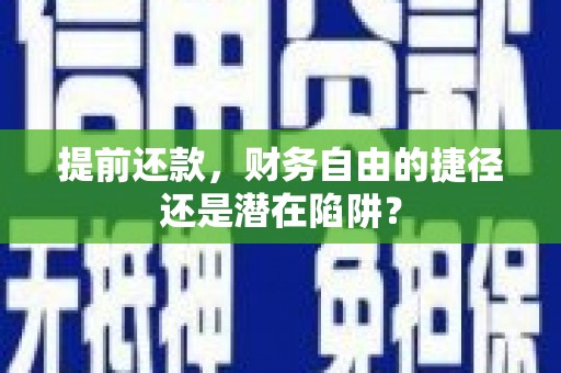 福安提前还款，财务自由的捷径还是潜在陷阱？