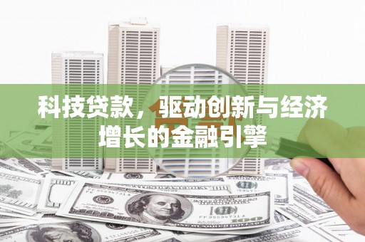 福安科技贷款，驱动创新与经济增长的金融引擎